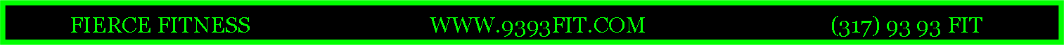 Text Box:            FIERCE FITNESS                                 WWW.9393FIT.COM                                  (317) 93 93 FIT