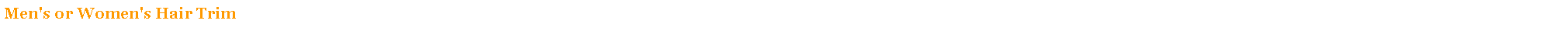 Text Box: Men's or Women's Hair Trim                                                                                   15 minutes                                       $10.00                                                                                    